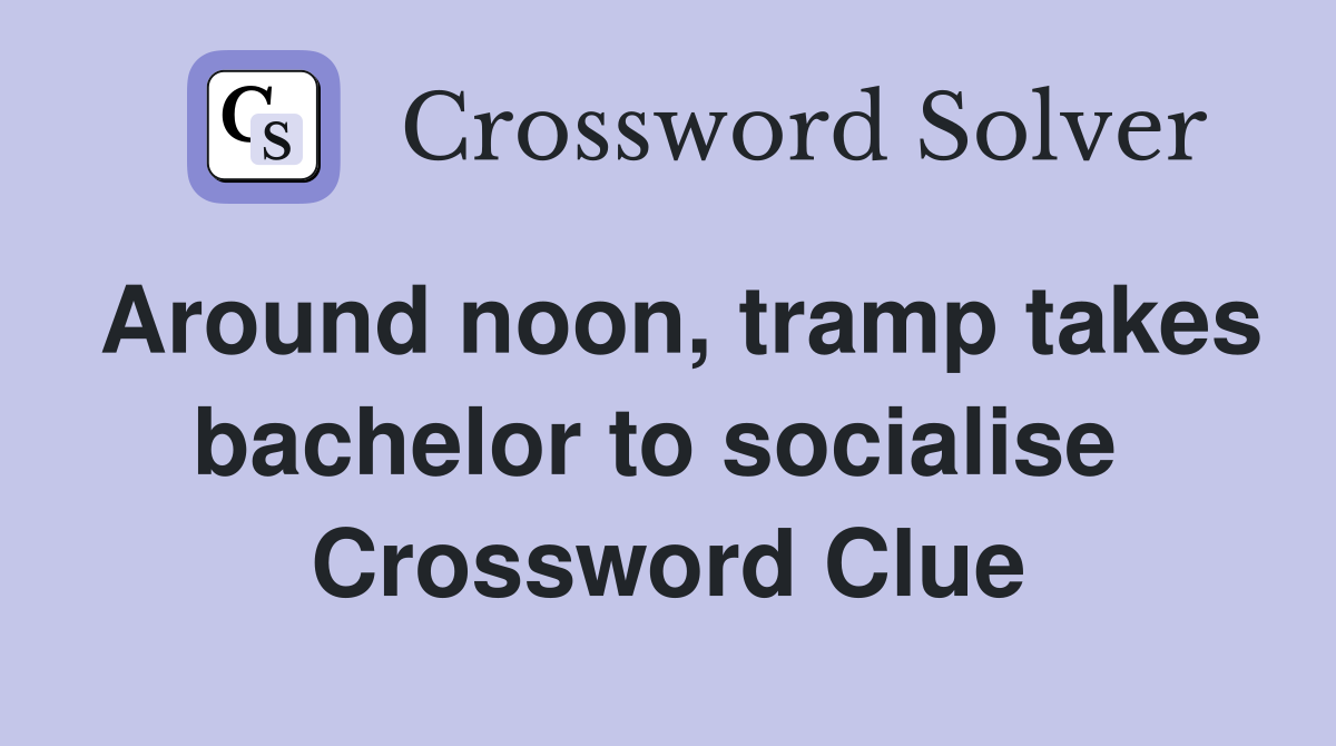Around noon, tramp takes bachelor to socialise  Crossword Clue