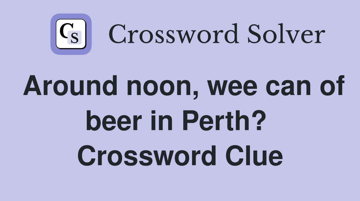 Around noon, wee can of beer in Perth?  Crossword Clue