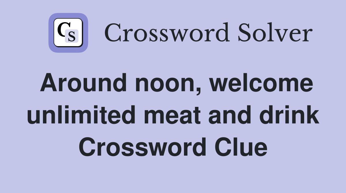 Around noon, welcome unlimited meat and drink Crossword Clue