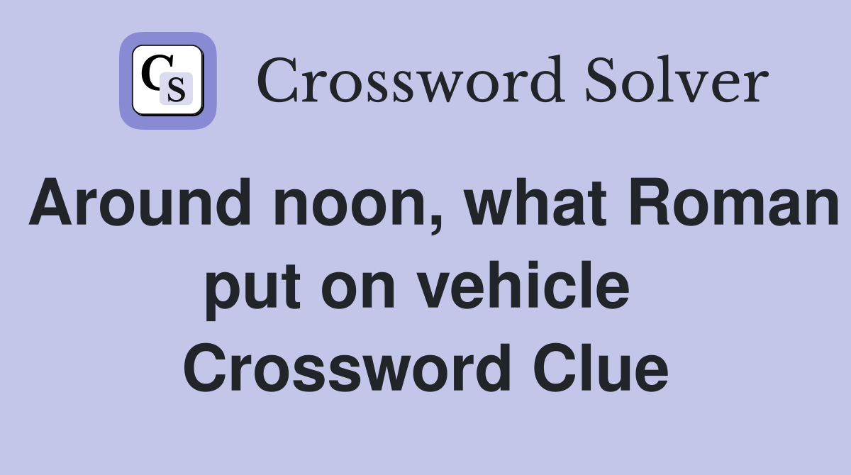 Around noon, what Roman put on vehicle  Crossword Clue