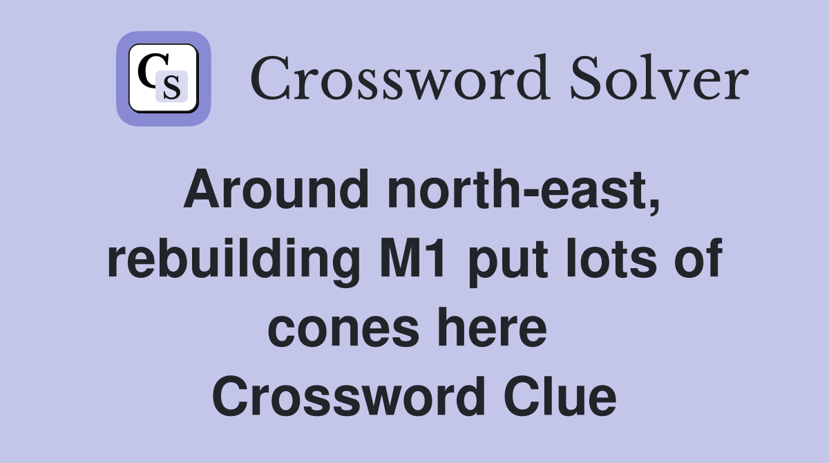 Around north-east, rebuilding M1 put lots of cones here  Crossword Clue