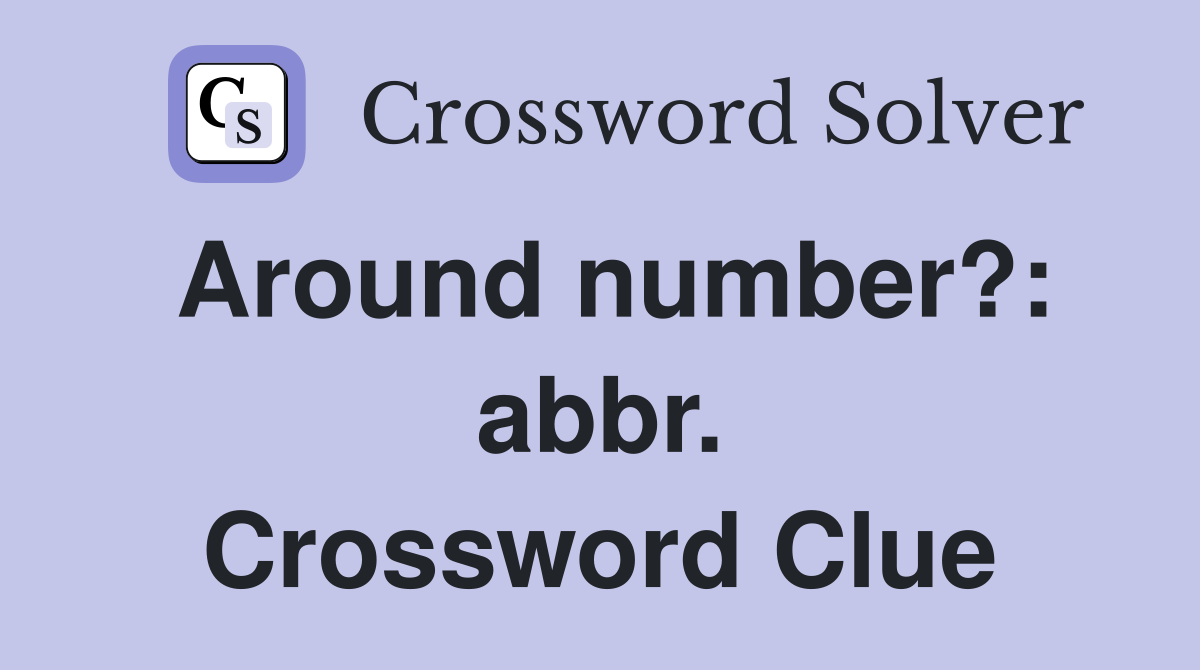 Around number?: abbr. Crossword Clue