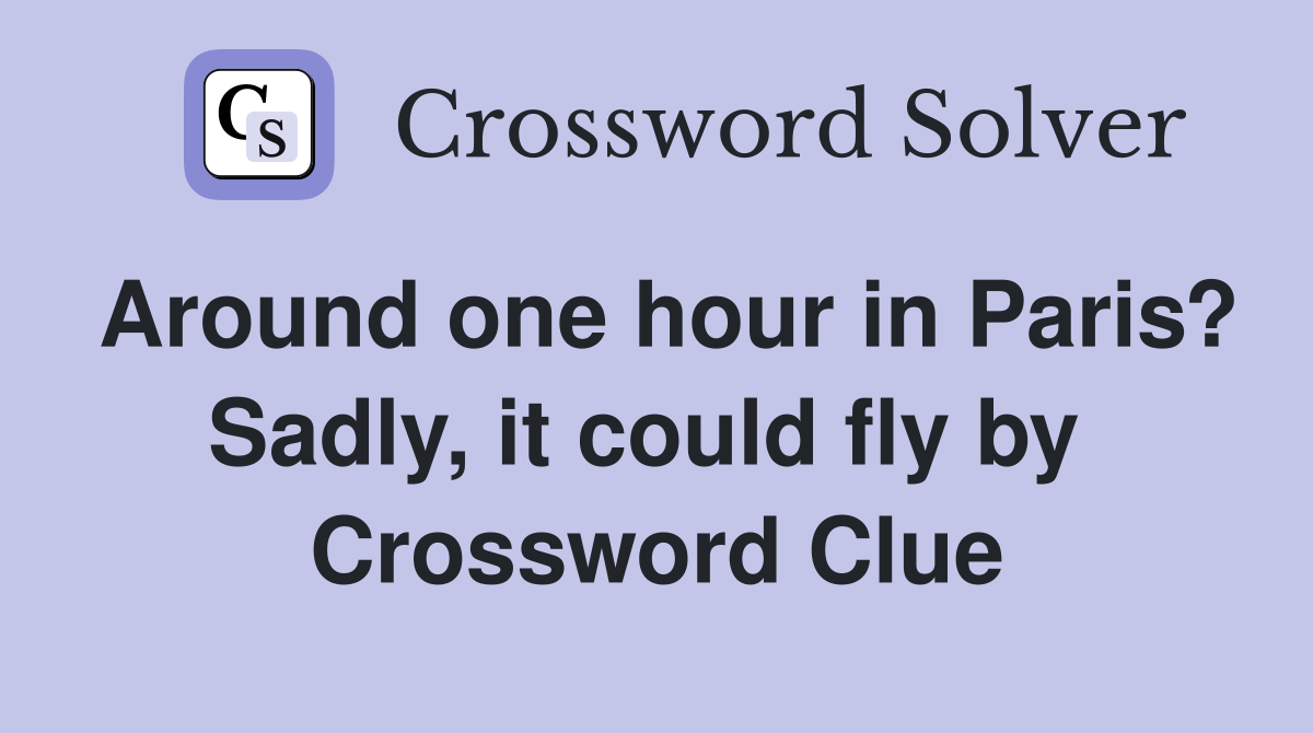 Around one hour in Paris? Sadly, it could fly by  Crossword Clue