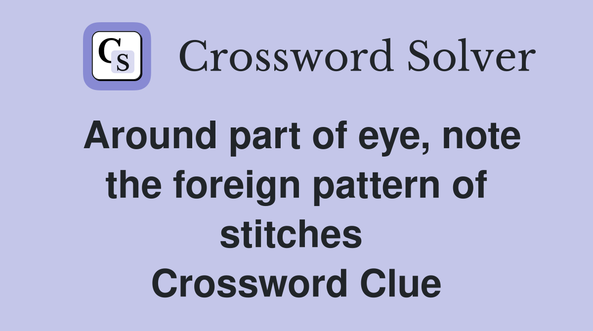 Around part of eye, note the foreign pattern of stitches  Crossword Clue