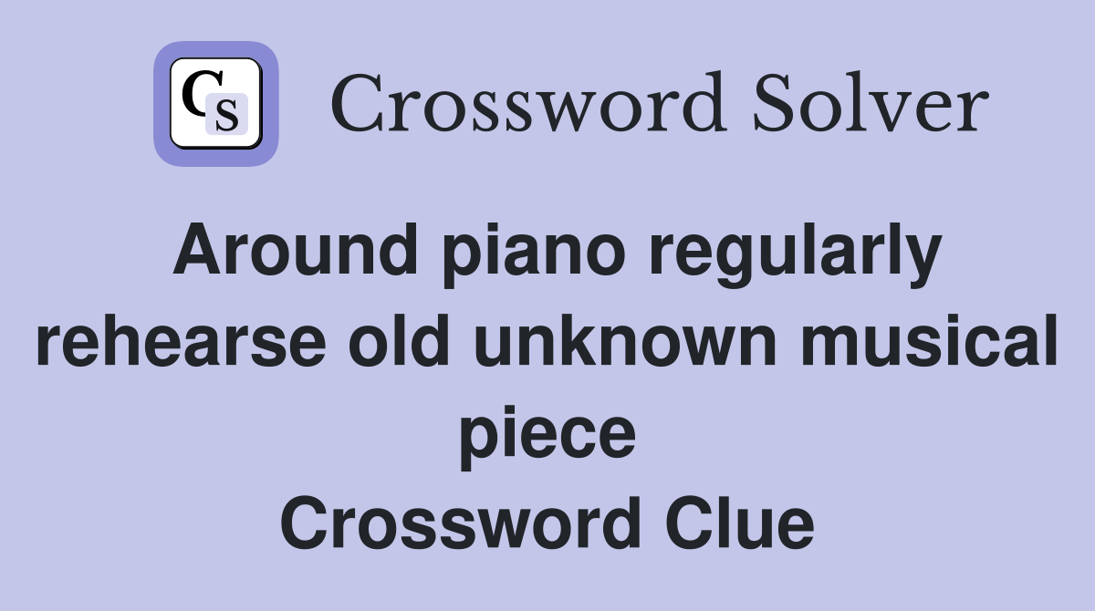 Around piano regularly rehearse old unknown musical piece Crossword Clue