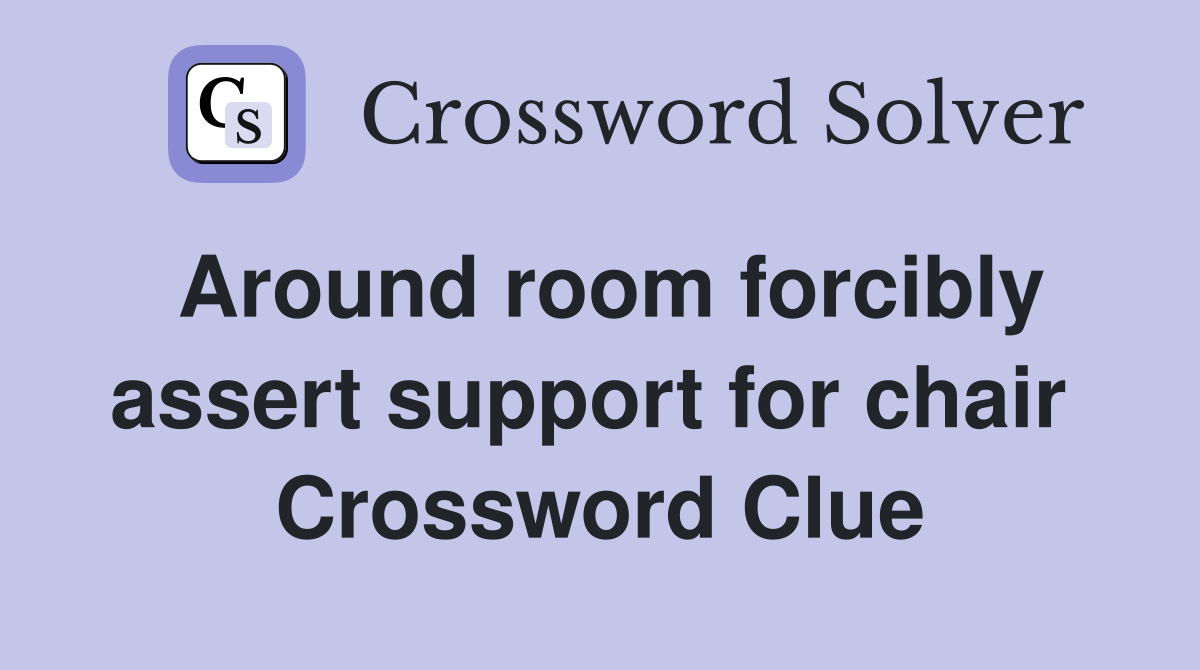 Around room forcibly assert support for chair  Crossword Clue