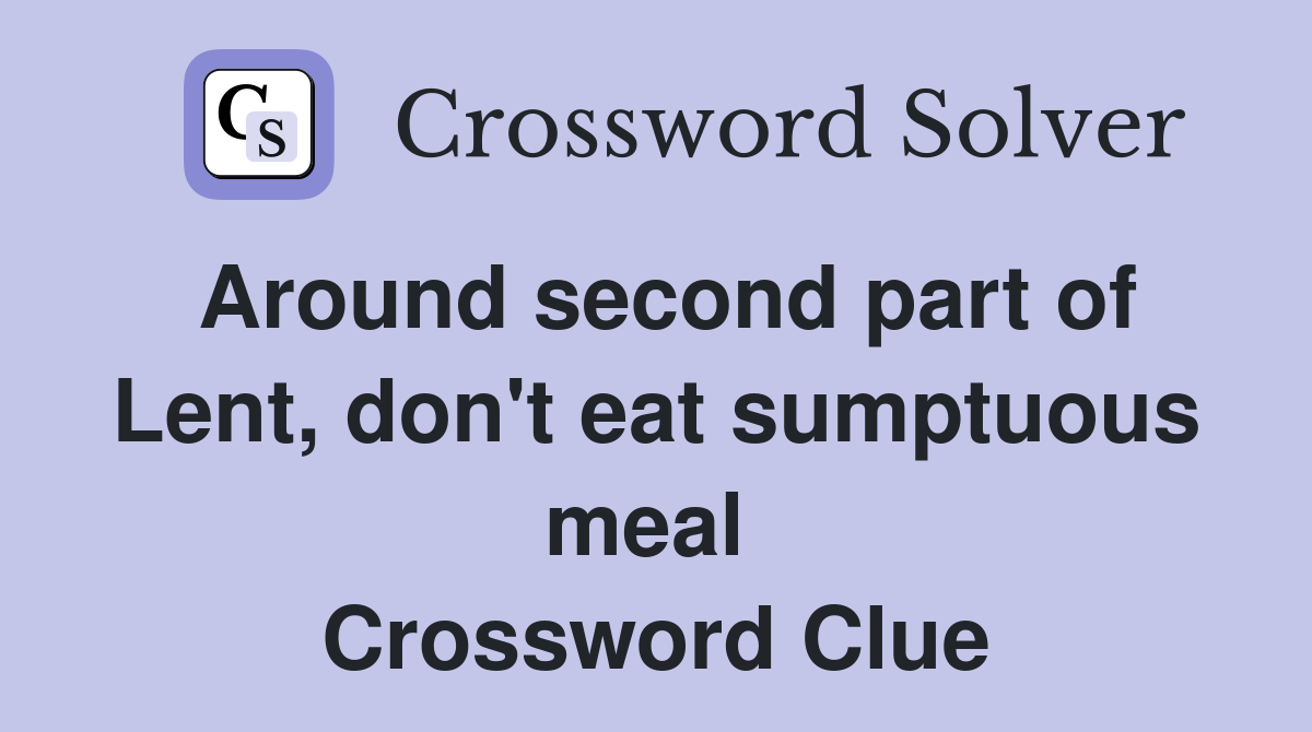 Around second part of Lent, don't eat sumptuous meal  Crossword Clue