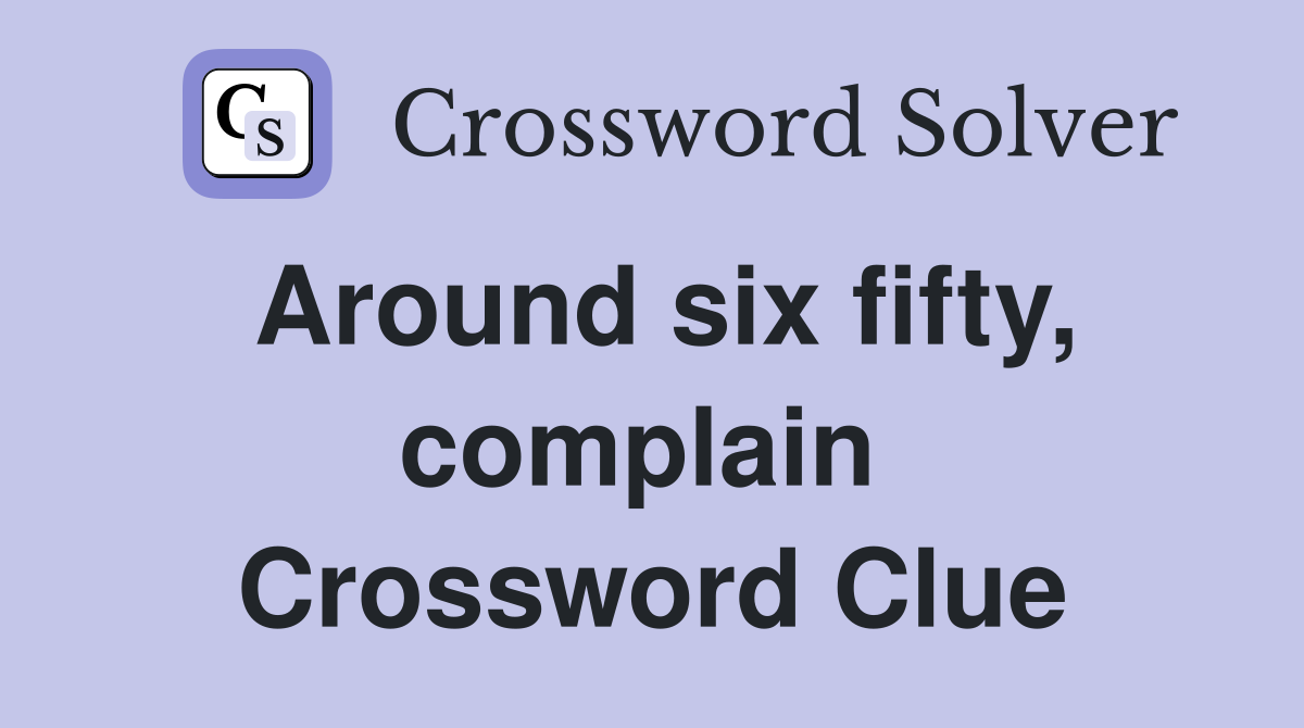 Around six fifty, complain  Crossword Clue
