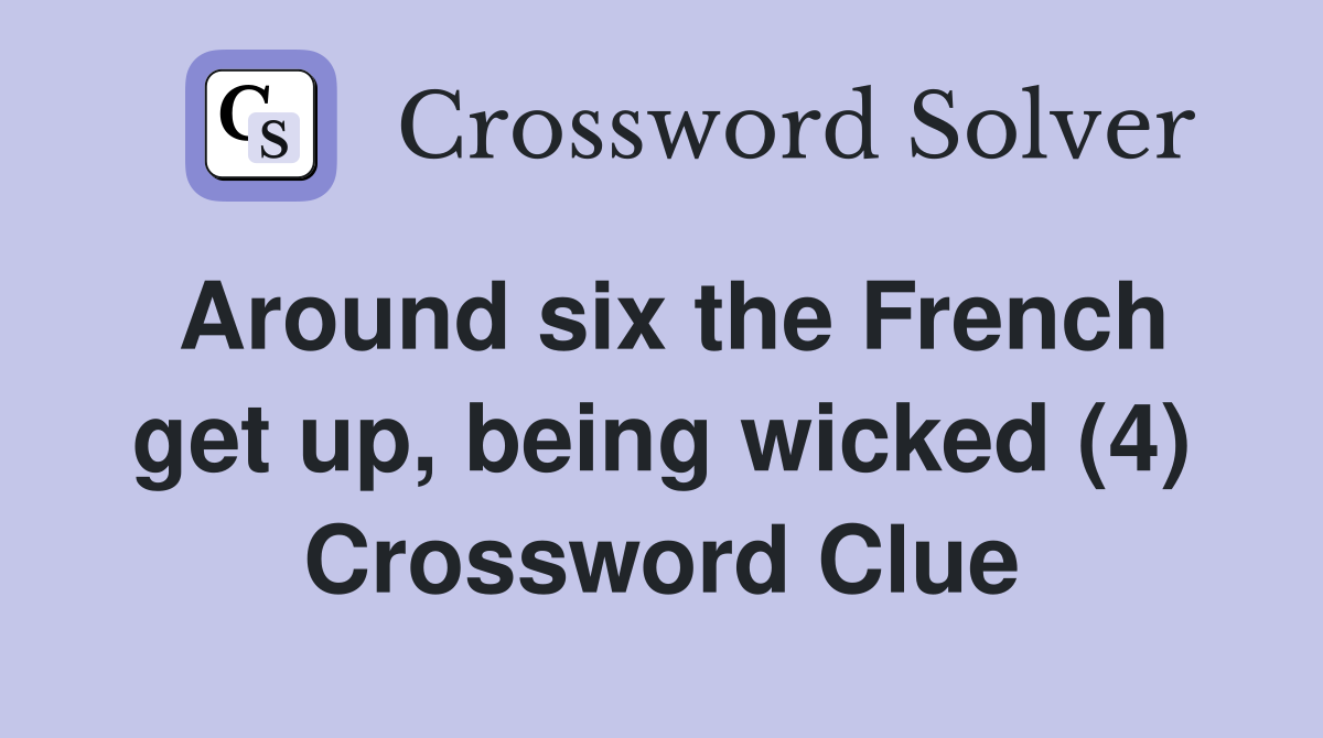 Around six the French get up, being wicked (4) Crossword Clue
