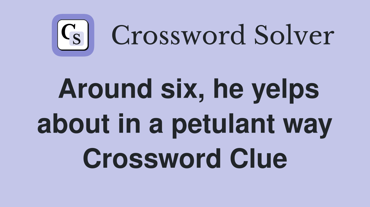 Around six, he yelps about in a petulant way Crossword Clue