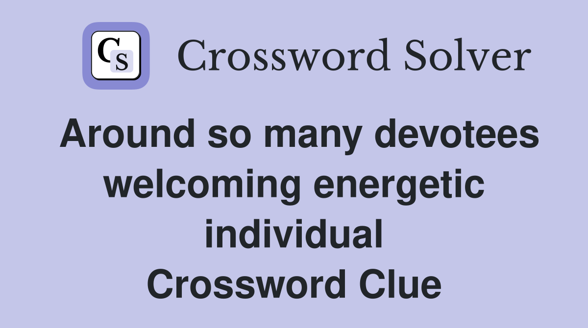 Around so many devotees welcoming energetic individual Crossword Clue