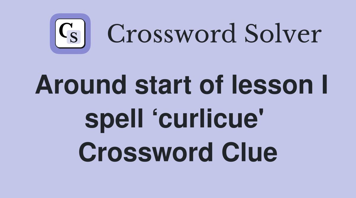 Around start of lesson I spell ‘curlicue'  Crossword Clue