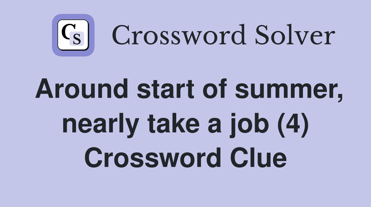 Around start of summer, nearly take a job (4) Crossword Clue