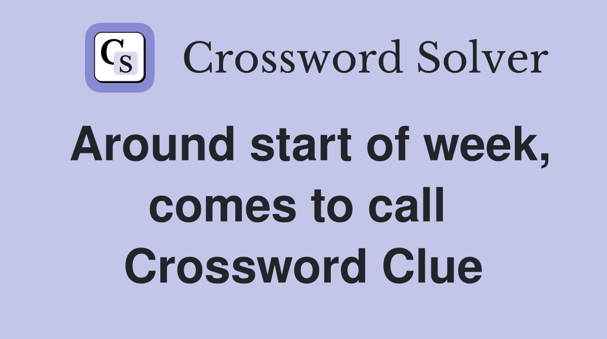 Around start of week, comes to call  Crossword Clue