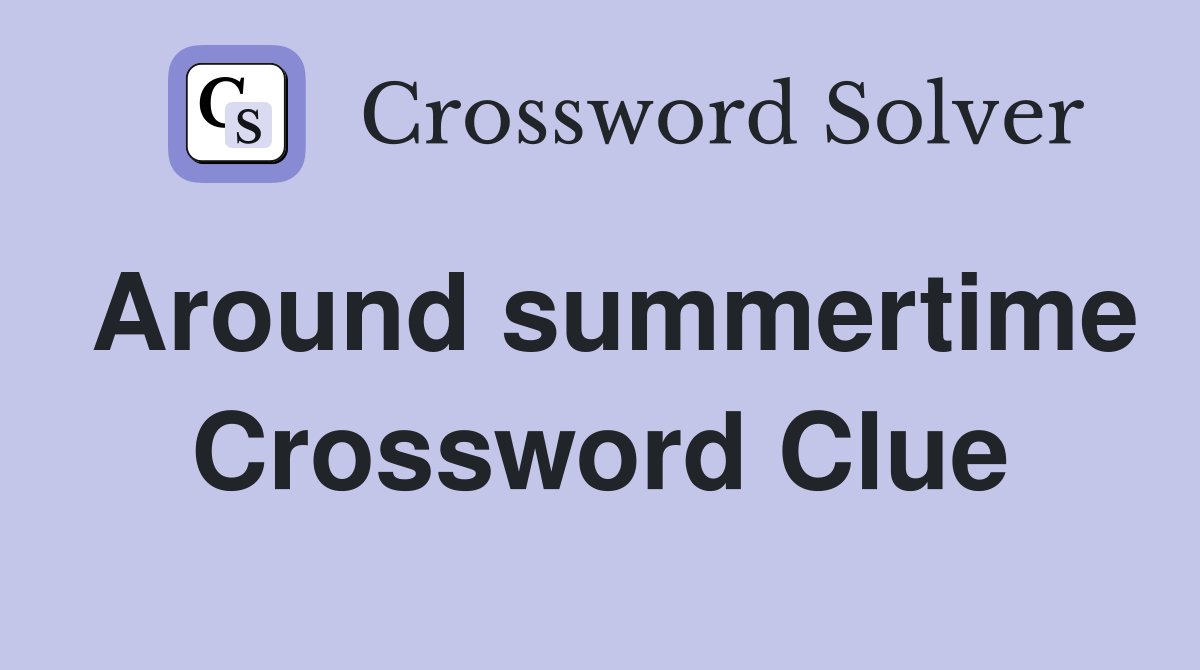 Around summertime Crossword Clue