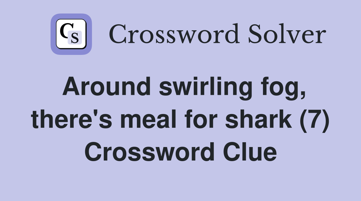 Around swirling fog, there's meal for shark (7) Crossword Clue