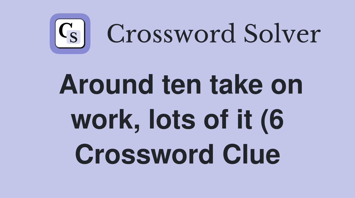 Around ten take on work lots of it (6) Crossword Clue Answers Around ten take on work lots of it (6) Crossword Clue Answers