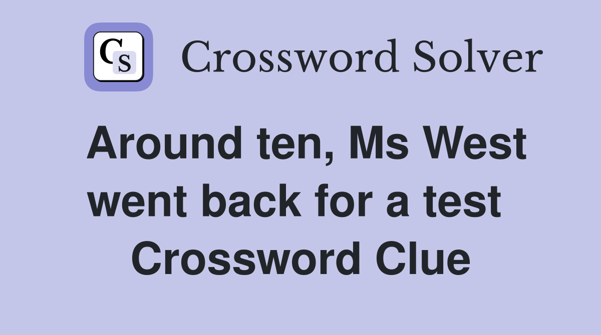 Around ten, Ms West went back for a test  Crossword Clue