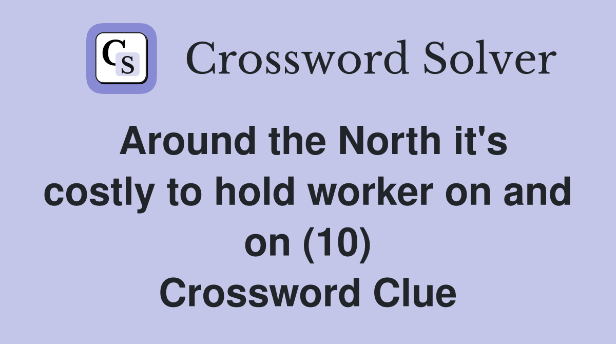 Around the North it's costly to hold worker on and on (10) Crossword Clue
