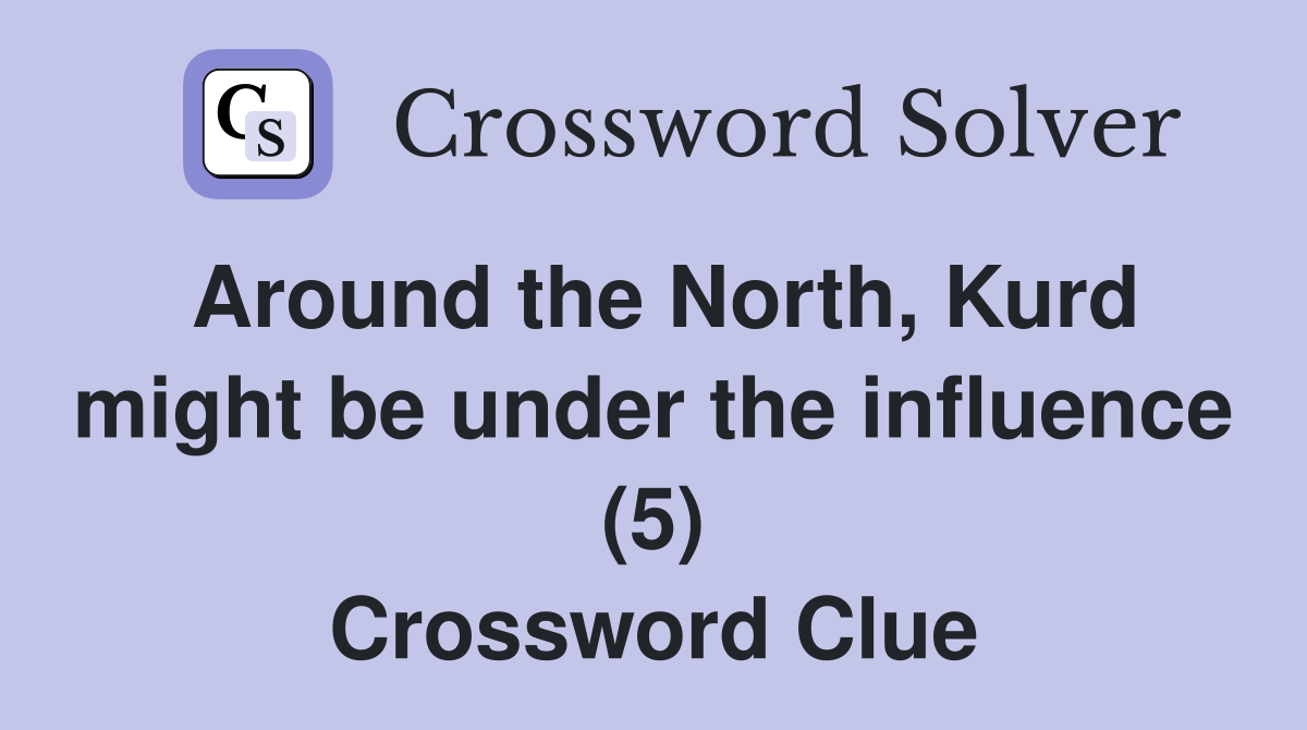 Around the North, Kurd might be under the influence (5) Crossword Clue
