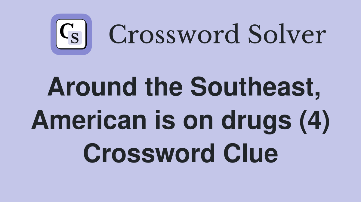 Around the Southeast, American is on drugs (4) Crossword Clue
