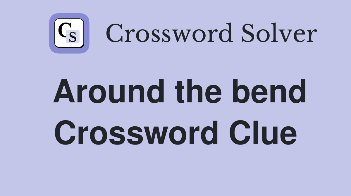Around the bend Crossword Clue