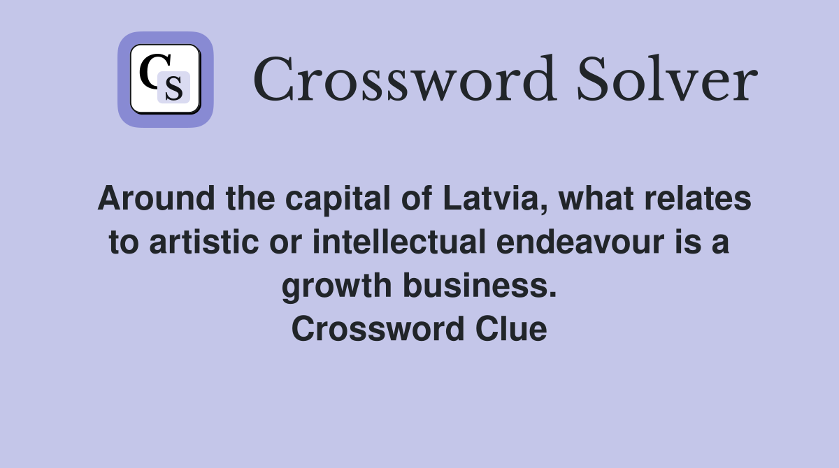 Around the capital of Latvia, what relates to artistic or intellectual endeavour is a growth business. Crossword Clue