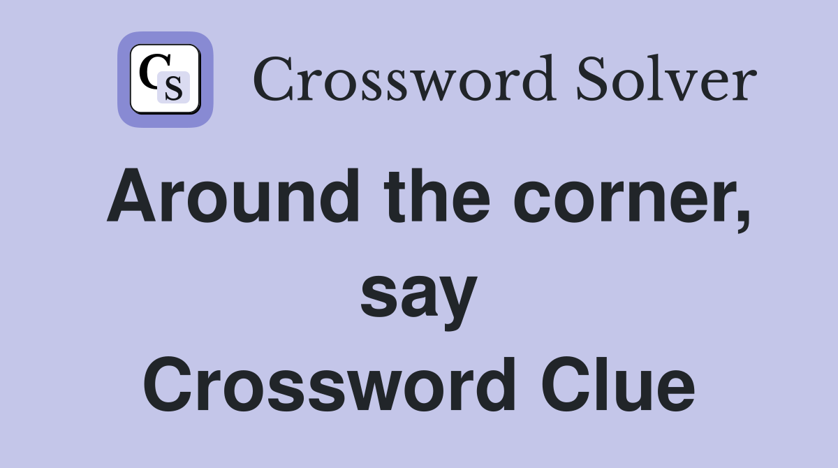 Around the corner, say Crossword Clue