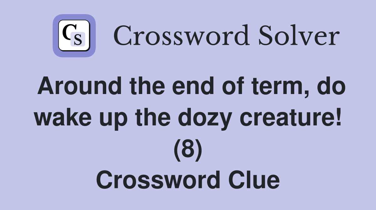 Around the end of term, do wake up the dozy creature! (8) Crossword Clue