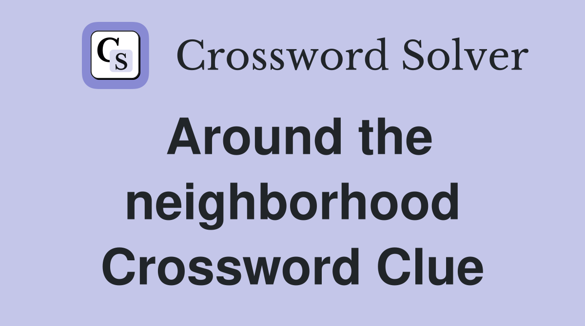 Around the neighborhood Crossword Clue