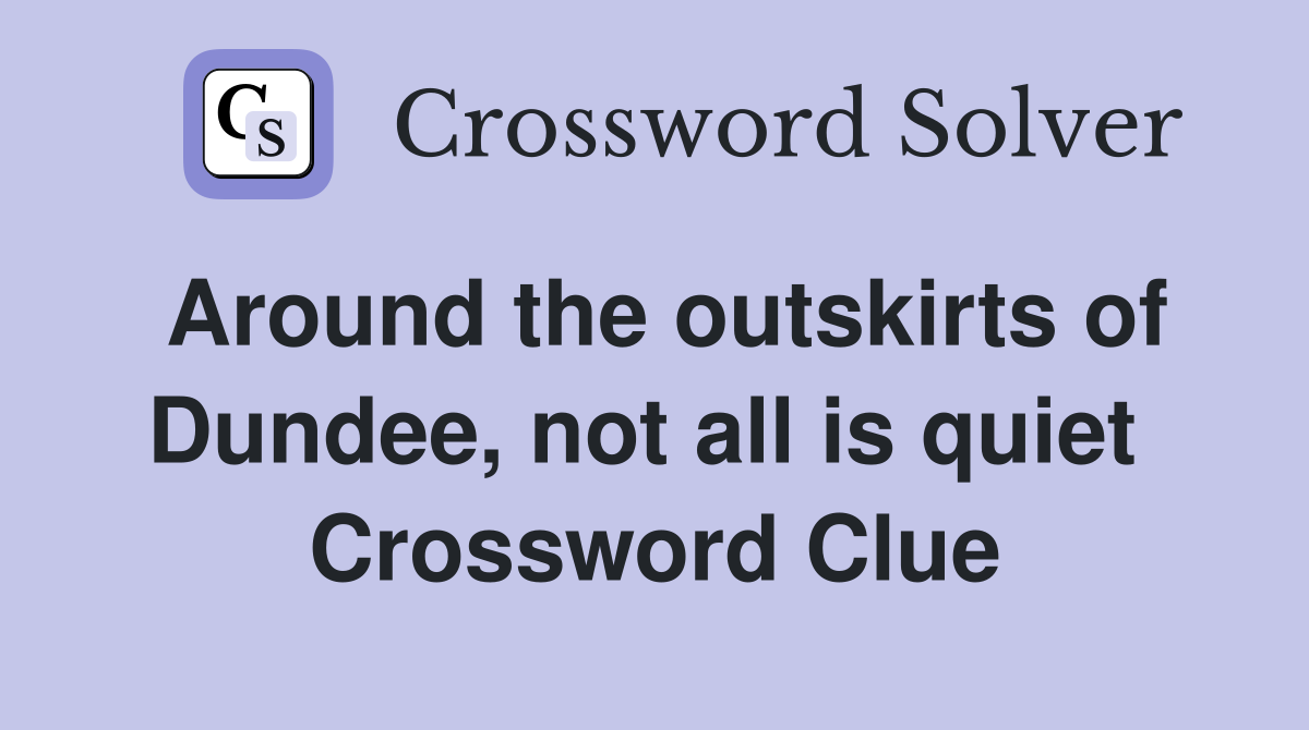 Around the outskirts of Dundee, not all is quiet  Crossword Clue