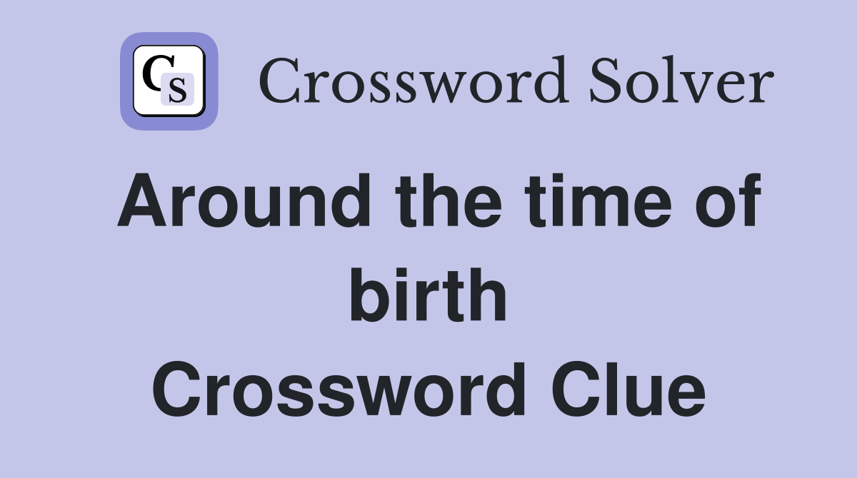 Around the time of birth Crossword Clue
