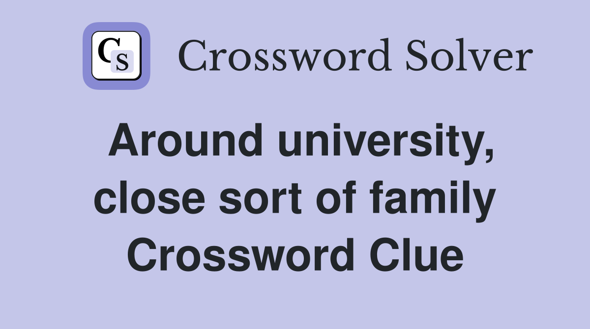 Around university, close sort of family Crossword Clue