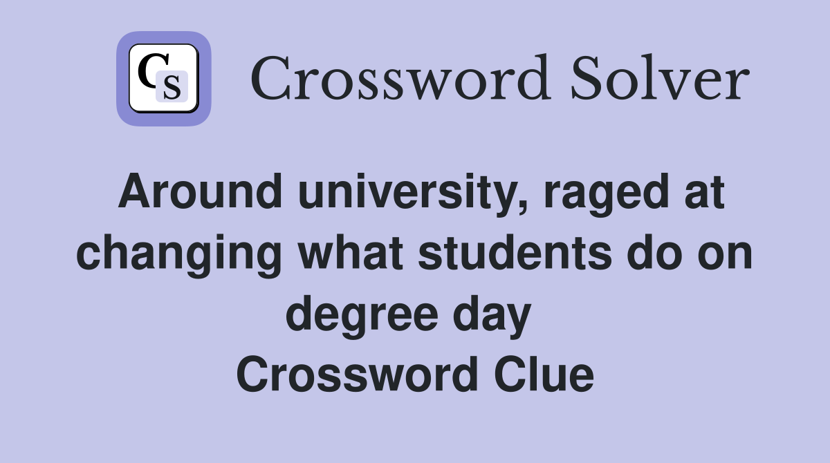 Around university, raged at changing what students do on degree day  Crossword Clue