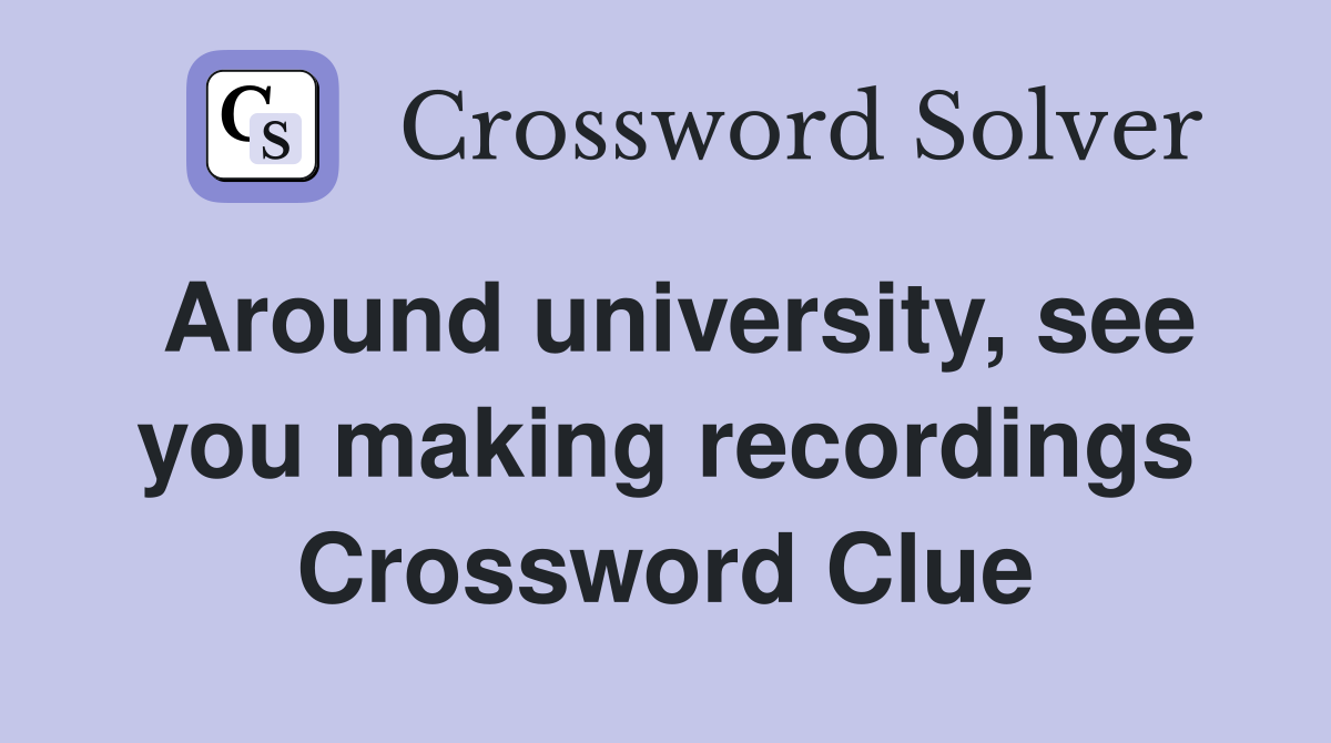 Around university, see you making recordings Crossword Clue