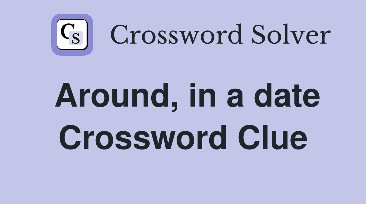 Around, in a date Crossword Clue
