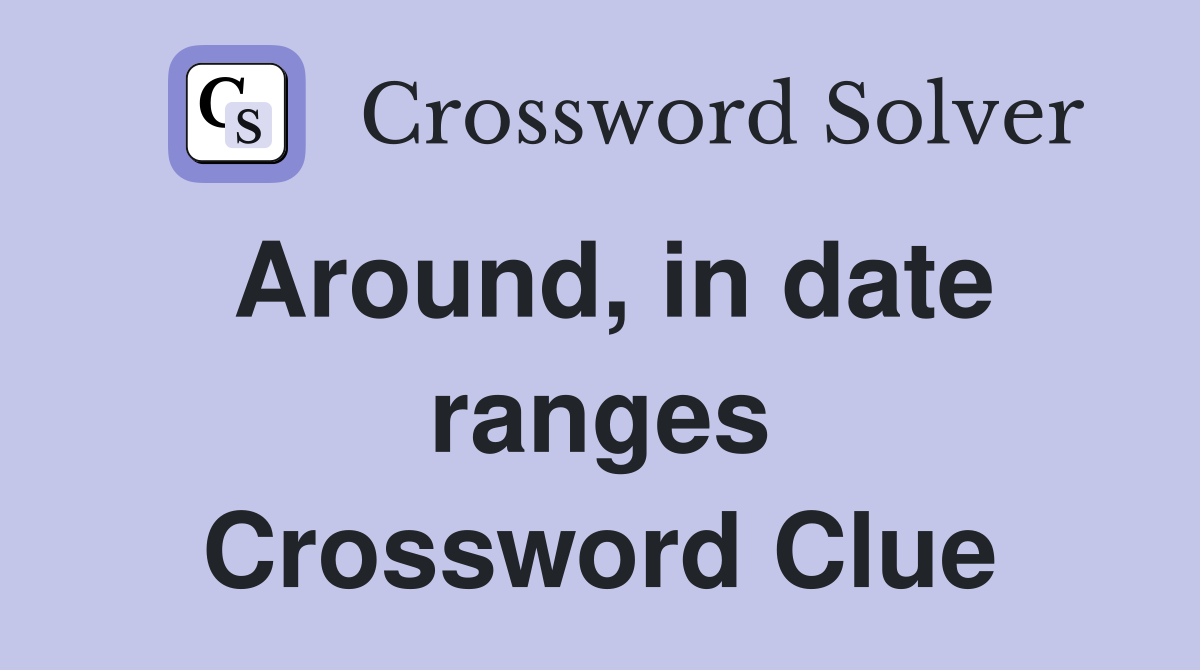 Around, in date ranges Crossword Clue