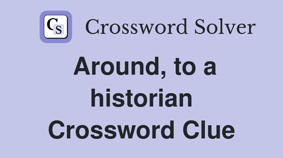 Around, to a historian Crossword Clue