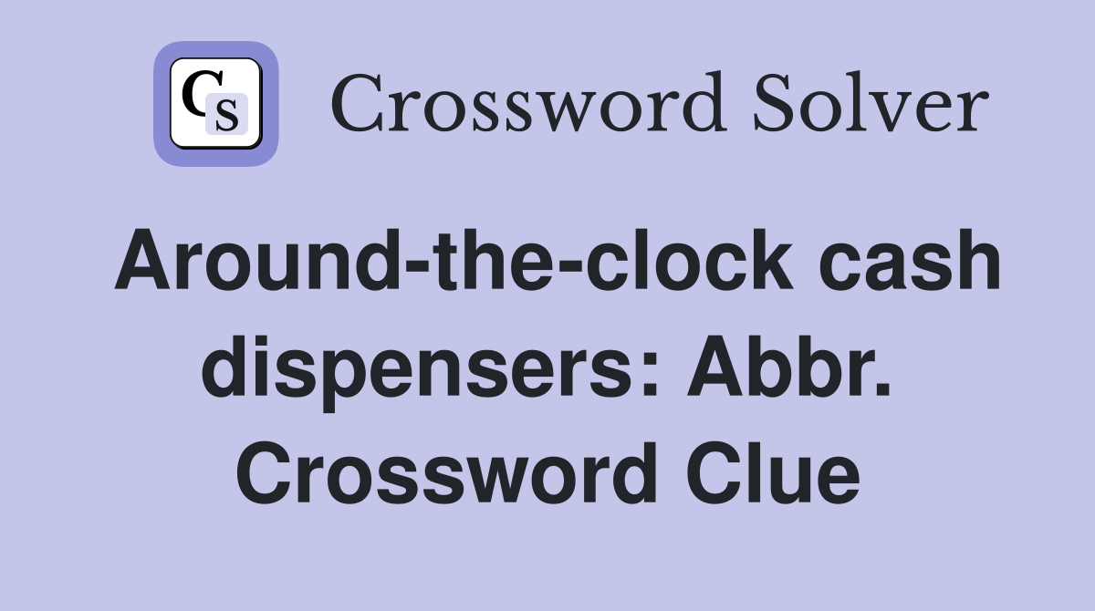 Around-the-clock cash dispensers: Abbr. Crossword Clue