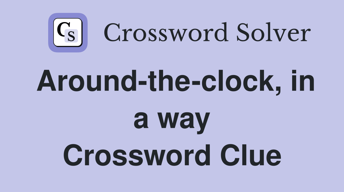 Around-the-clock, in a way Crossword Clue