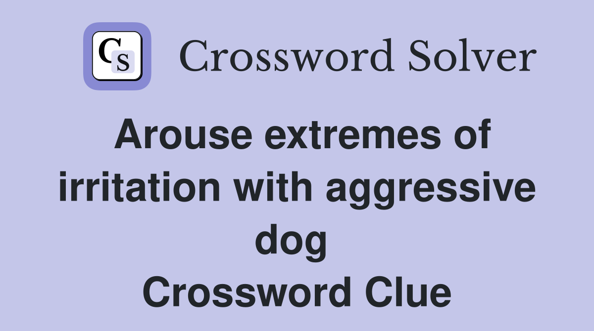 Arouse extremes of irritation with aggressive dog  Crossword Clue
