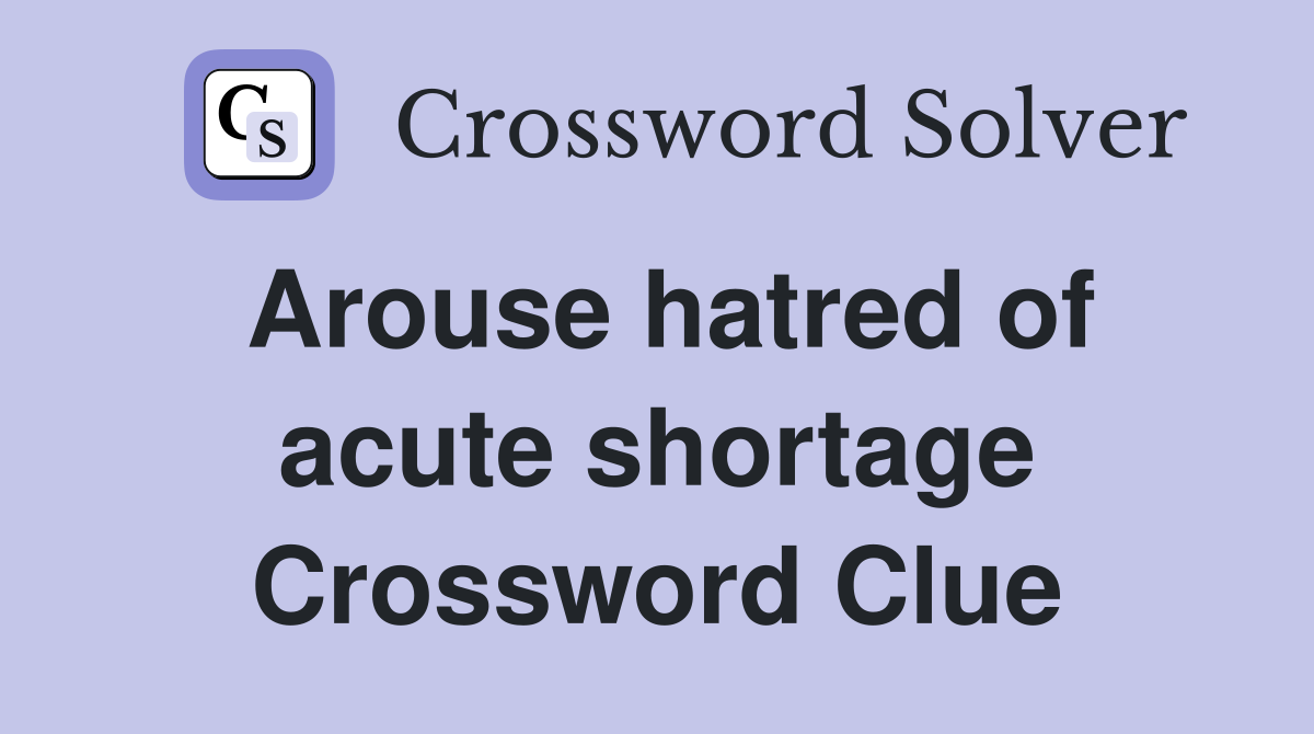 Arouse hatred of acute shortage Crossword Clue