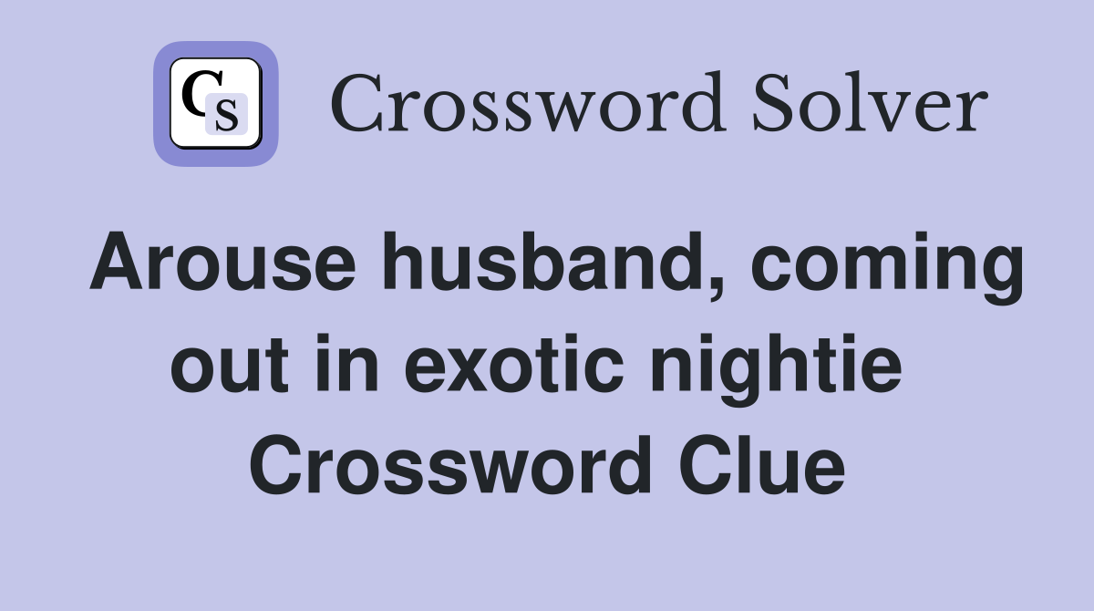 Arouse husband, coming out in exotic nightie  Crossword Clue