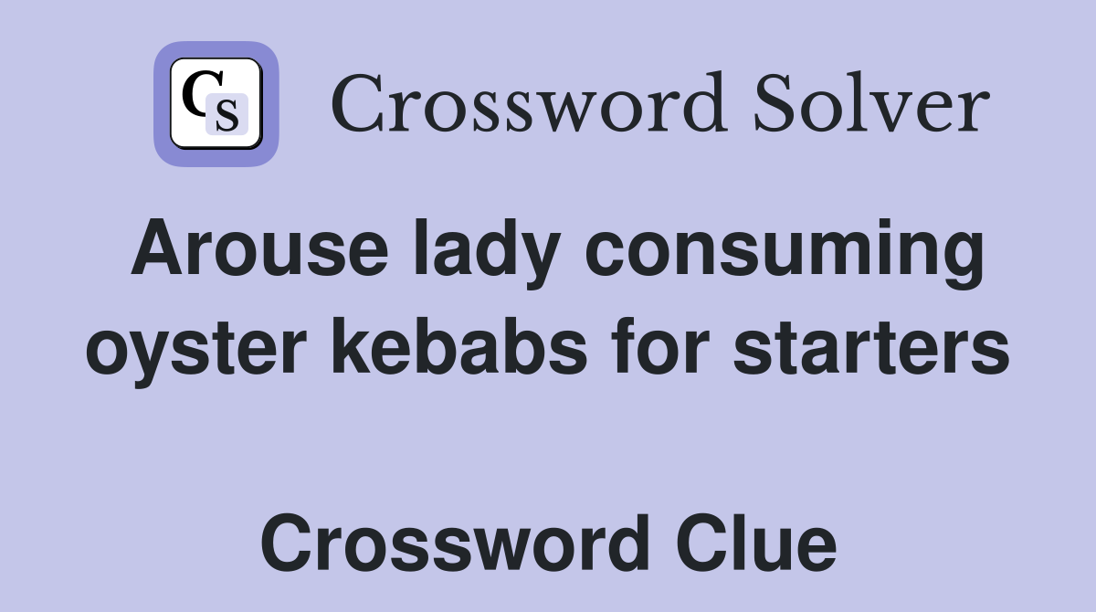 Arouse lady consuming oyster kebabs for starters  Crossword Clue