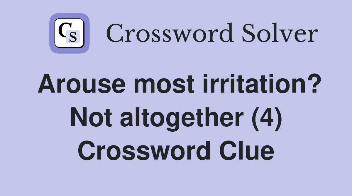 Arouse most irritation? Not altogether (4) Crossword Clue