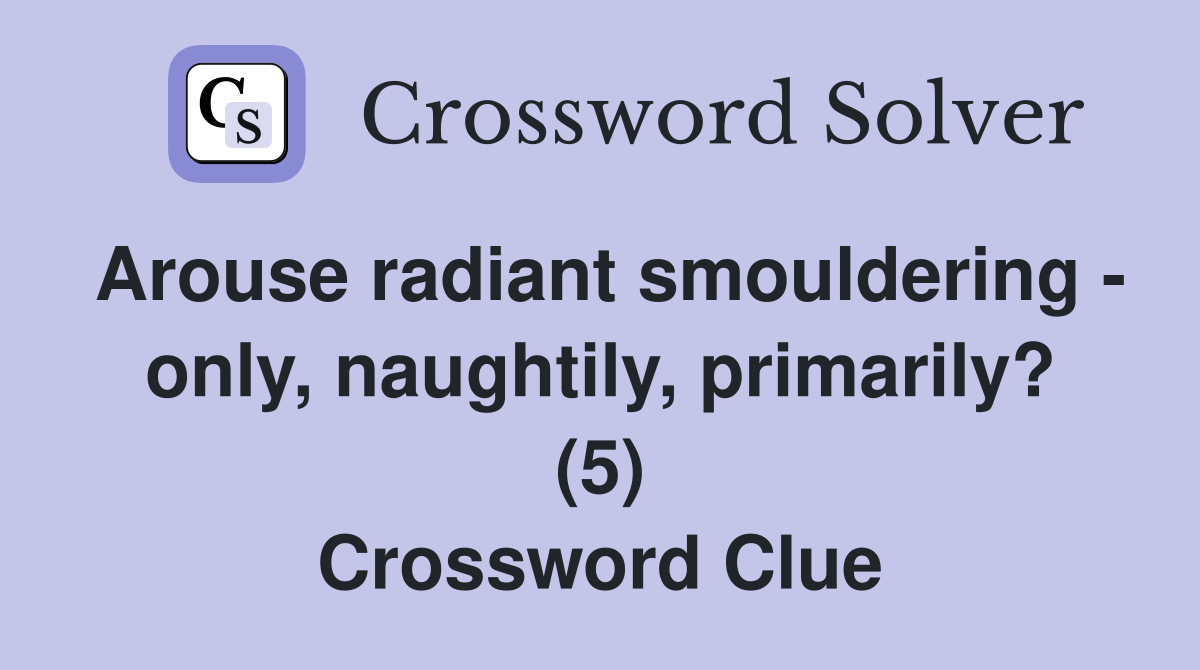 Arouse radiant smouldering - only, naughtily, primarily? (5) Crossword Clue
