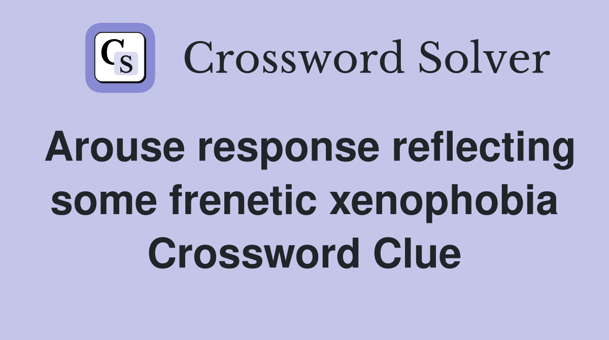 Arouse response reflecting some frenetic xenophobia Crossword Clue