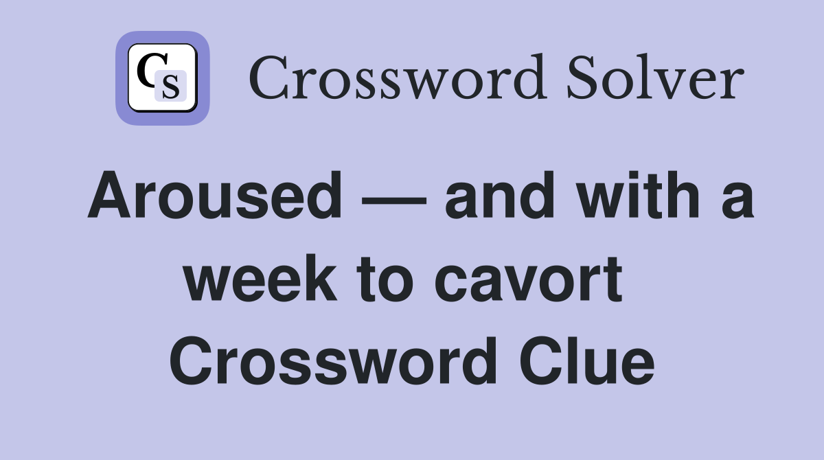 Aroused — and with a week to cavort  Crossword Clue