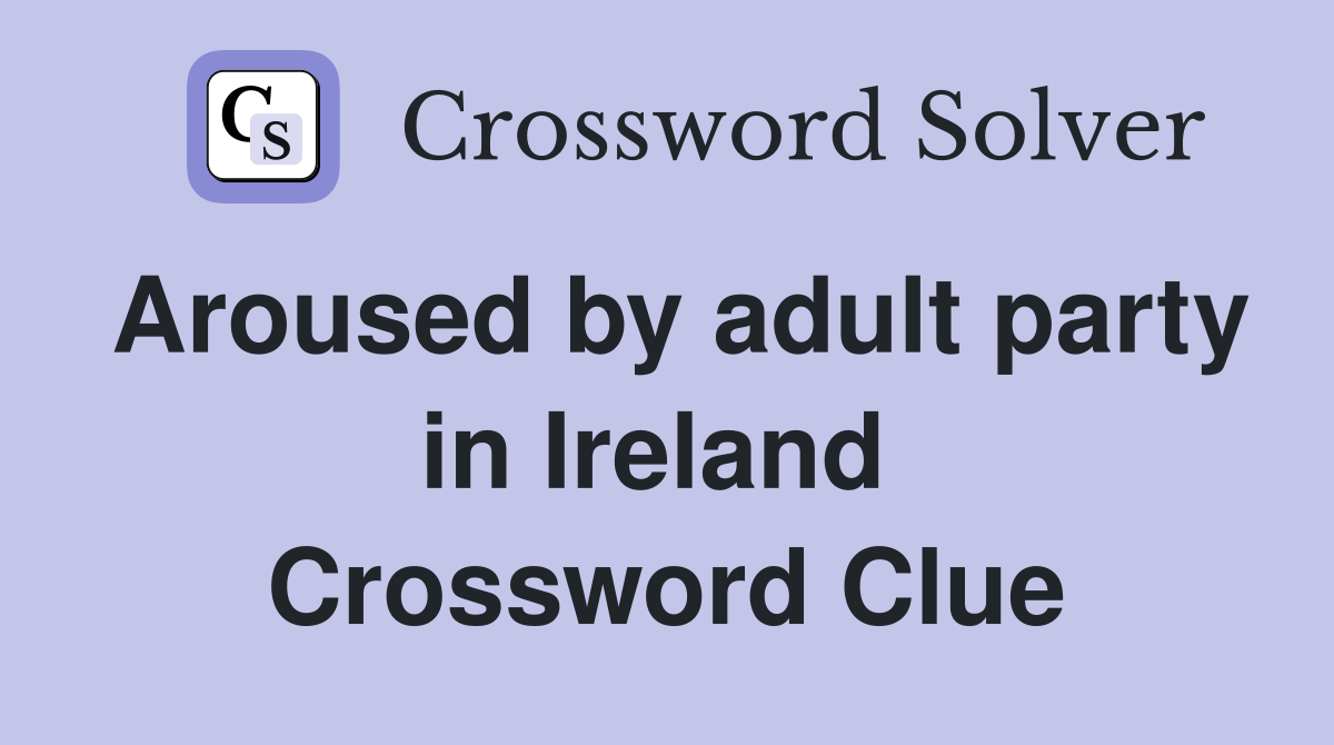 Aroused by adult party in Ireland  Crossword Clue