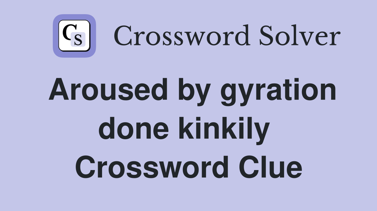 Aroused by gyration done kinkily  Crossword Clue
